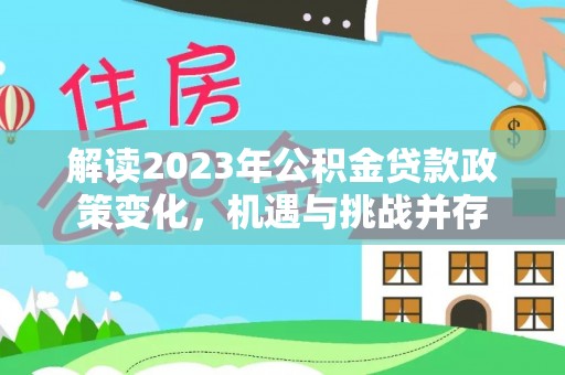 陵城解读2023年公积金贷款政策变化，机遇与挑战并存