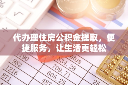 陵城代办理住房公积金提取，便捷服务，让生活更轻松