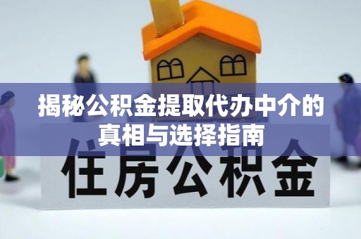 陵城揭秘公积金提取代办中介的真相与选择指南