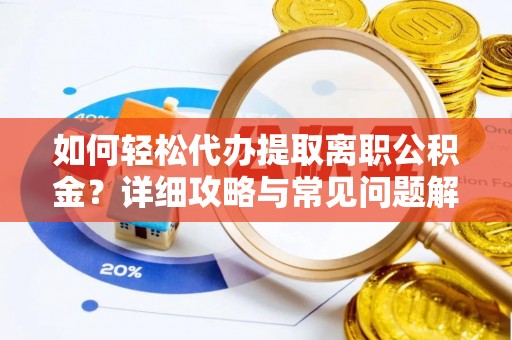 陵城如何轻松代办提取离职公积金？详细攻略与常见问题解析