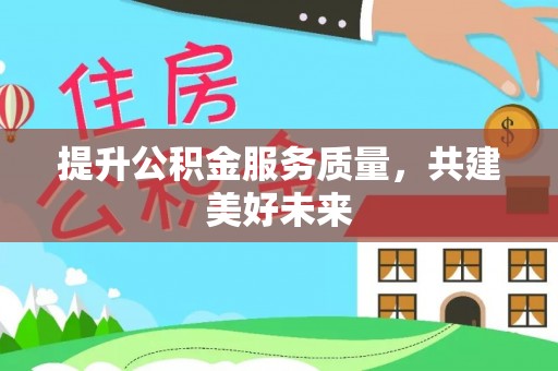 陵城提升公积金服务质量，共建美好未来