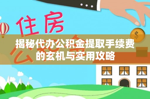 陵城揭秘代办公积金提取手续费的玄机与实用攻略