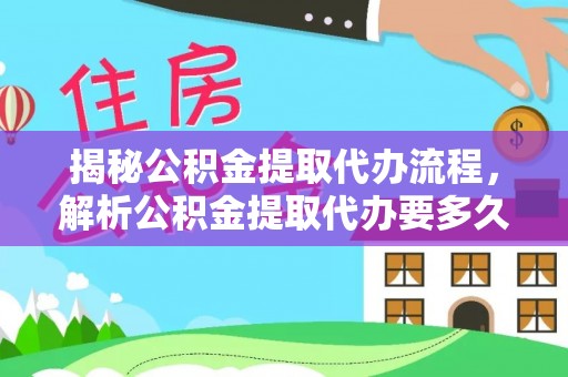 陵城揭秘公积金提取代办流程，解析公积金提取代办要多久的真相