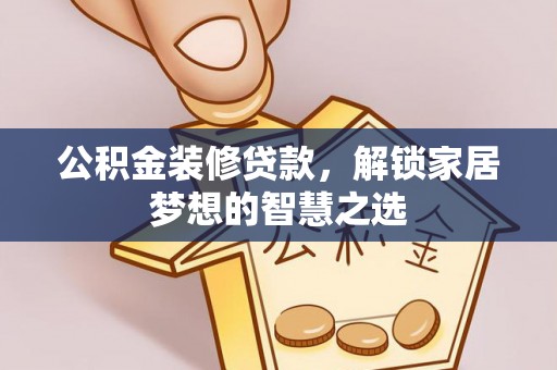 陵城公积金装修贷款，解锁家居梦想的智慧之选