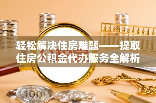 陵城轻松解决住房难题——提取住房公积金代办服务全解析