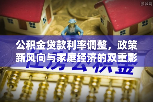 陵城公积金贷款利率调整，政策新风向与家庭经济的双重影响