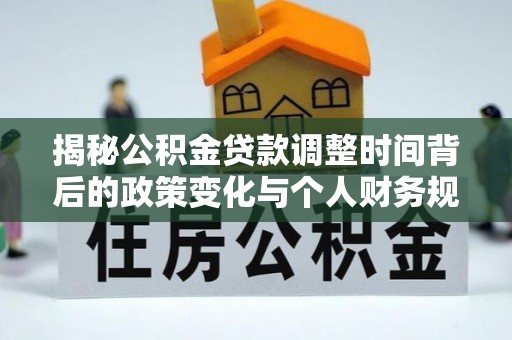 陵城揭秘公积金贷款调整时间背后的政策变化与个人财务规划