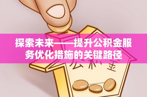 陵城探索未来——提升公积金服务优化措施的关键路径