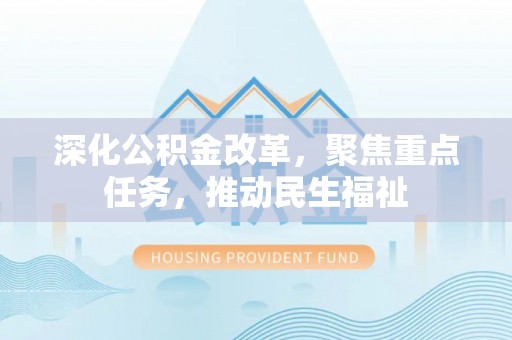 陵城深化公积金改革，聚焦重点任务，推动民生福祉