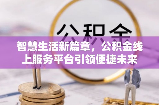陵城智慧生活新篇章，公积金线上服务平台引领便捷未来