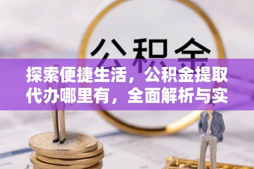 陵城探索便捷生活，公积金提取代办哪里有，全面解析与实用指南