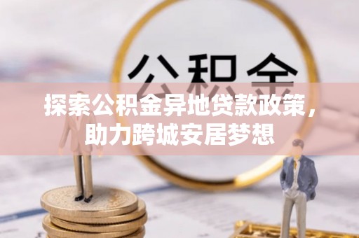 陵城探索公积金异地贷款政策，助力跨城安居梦想