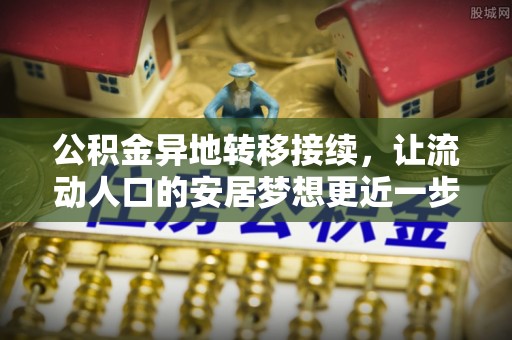 陵城公积金异地转移接续，让流动人口的安居梦想更近一步