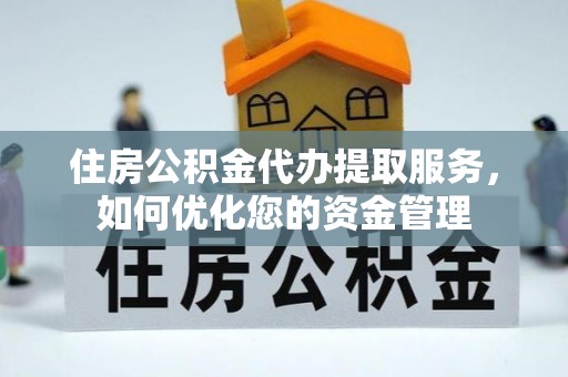 陵城住房公积金代办提取服务，如何优化您的资金管理