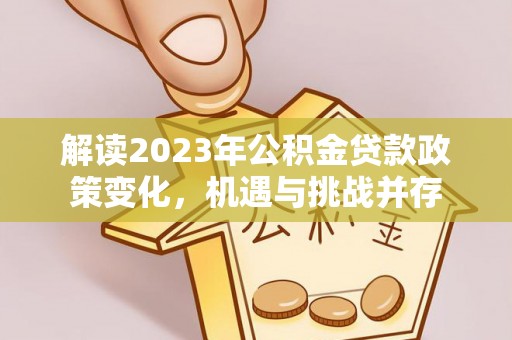 陵城解读2023年公积金贷款政策变化，机遇与挑战并存