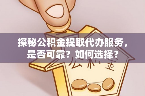 陵城探秘公积金提取代办服务，是否可靠？如何选择？