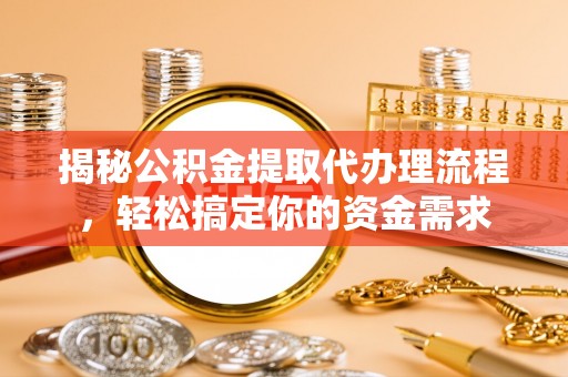 陵城揭秘公积金提取代办理流程，轻松搞定你的资金需求