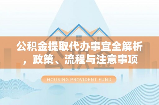 陵城公积金提取代办事宜全解析，政策、流程与注意事项