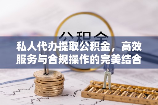 陵城私人代办提取公积金，高效服务与合规操作的完美结合