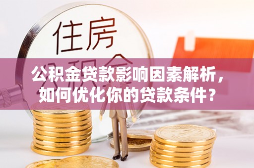 陵城公积金贷款影响因素解析，如何优化你的贷款条件？