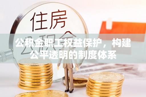 陵城公积金职工权益保护，构建公平透明的制度体系