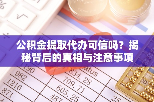 陵城公积金提取代办可信吗？揭秘背后的真相与注意事项