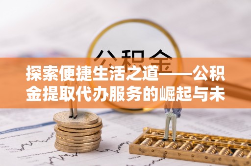 陵城探索便捷生活之道——公积金提取代办服务的崛起与未来
