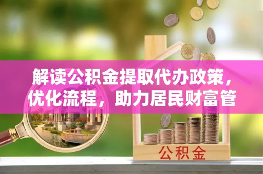 陵城解读公积金提取代办政策，优化流程，助力居民财富管理