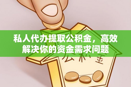 陵城私人代办提取公积金，高效解决你的资金需求问题