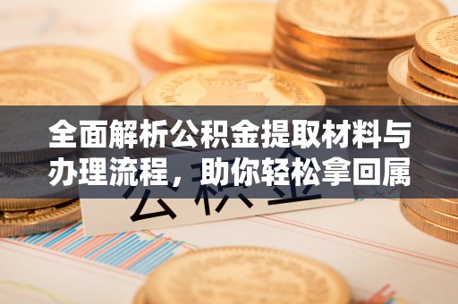 陵城全面解析公积金提取材料与办理流程，助你轻松拿回属于自己的钱