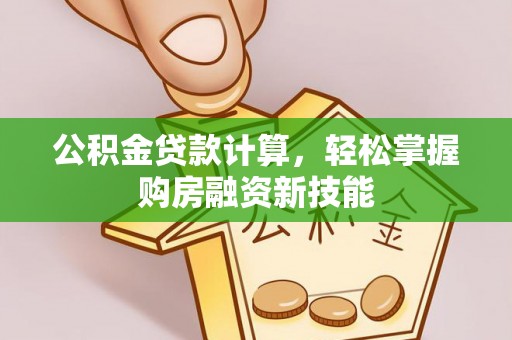 陵城公积金贷款计算，轻松掌握购房融资新技能