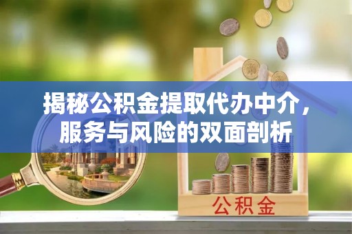 陵城揭秘公积金提取代办中介，服务与风险的双面剖析