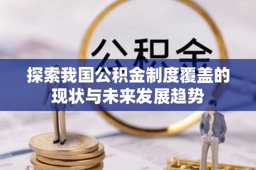 陵城探索我国公积金制度覆盖的现状与未来发展趋势