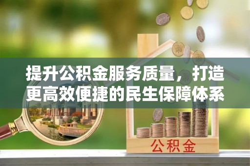 陵城提升公积金服务质量，打造更高效便捷的民生保障体系