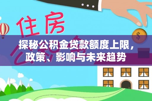陵城探秘公积金贷款额度上限，政策、影响与未来趋势