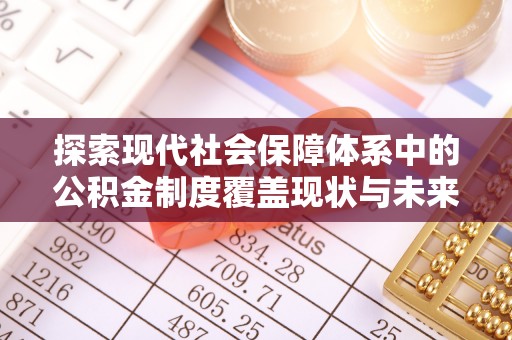 陵城探索现代社会保障体系中的公积金制度覆盖现状与未来