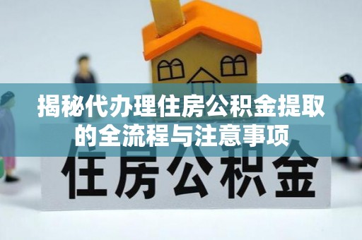陵城揭秘代办理住房公积金提取的全流程与注意事项