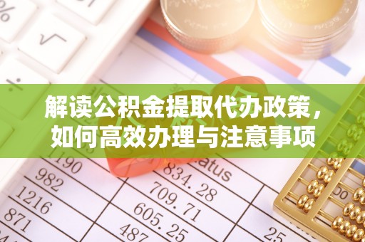 陵城解读公积金提取代办政策，如何高效办理与注意事项