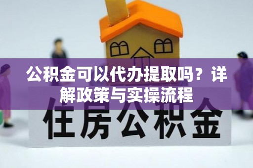 陵城公积金可以代办提取吗？详解政策与实操流程