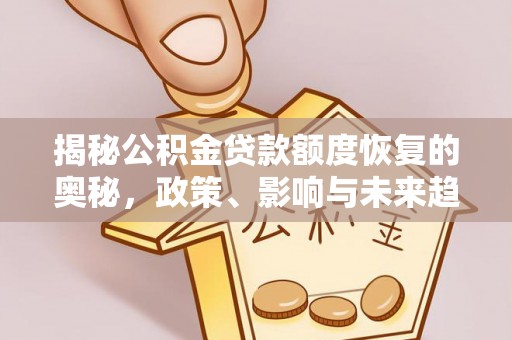 陵城揭秘公积金贷款额度恢复的奥秘，政策、影响与未来趋势