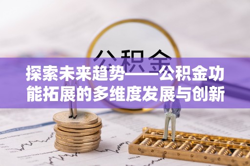 陵城探索未来趋势——公积金功能拓展的多维度发展与创新