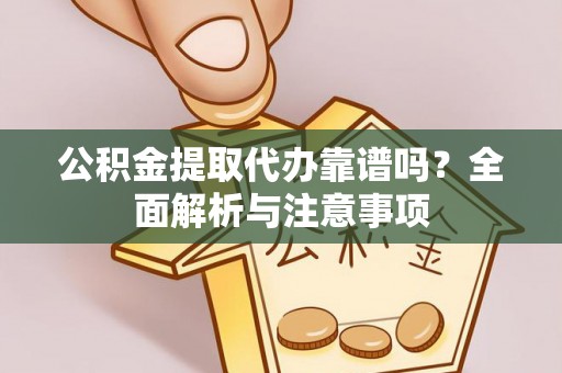 陵城公积金提取代办靠谱吗？全面解析与注意事项