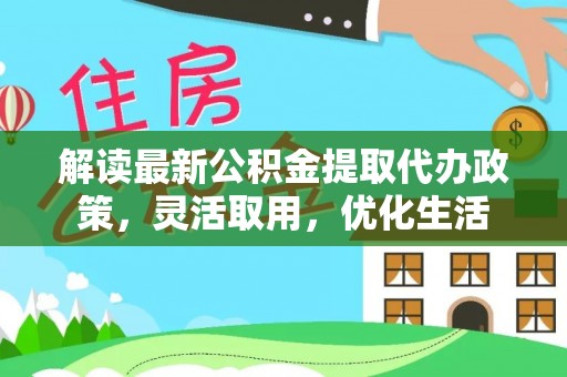 陵城解读最新公积金提取代办政策，灵活取用，优化生活