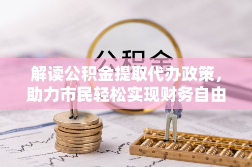 陵城解读公积金提取代办政策，助力市民轻松实现财务自由