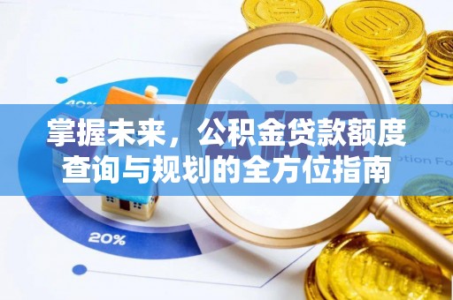 陵城掌握未来，公积金贷款额度查询与规划的全方位指南