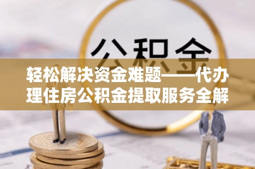 陵城轻松解决资金难题——代办理住房公积金提取服务全解析