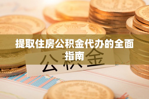 陵城提取住房公积金代办的全面指南