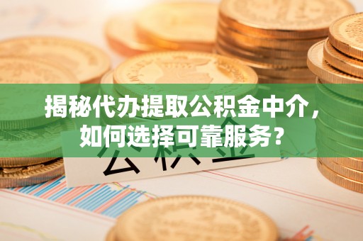 陵城揭秘代办提取公积金中介，如何选择可靠服务？