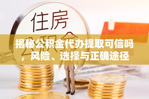 陵城揭秘公积金代办提取可信吗，风险、选择与正确途径