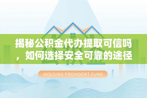 陵城揭秘公积金代办提取可信吗，如何选择安全可靠的途径